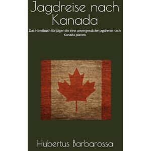 Barbarossa, Hubertus Jagdreise nach Kanada: Das Handbuch für Jäger die eine unvergessliche Jagdreise nach Kanada planen (Der kleine Meisterjäger) Barbarossa, Hubertus Jagdreise nach Kanada: Das Handbuch für Jäger die eine unvergessliche Jagdreise nach Kanada planen (Der kleine Meisterjäger)