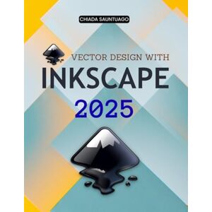 Chiada Sauntuago Vector Design with Inkscape 2025: Master The Complete Guide To Vector Graphics Design And Learn Tools Shapes Paths Colors Text Effects And Professional Insights With Open Source Creativity Chiada Sauntuago Vector Design with Inkscape 2025: Master The Complete Guide To Vector Graphics Design And Learn Tools Shapes Paths Colors Text Effects And Professional Insights With Open Source Creativity