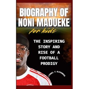 Alexander, Lyonel E Biography of Noni Madueke for kids: The Inspiring Story and Rise of a Football Prodigy Alexander, Lyonel E Biography of Noni Madueke for kids: The Inspiring Story and Rise of a Football Prodigy