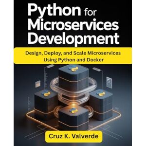 K. Valverde, Cruz Python for Microservices Development: Design, Deploy, and Scale Microservices Using Python and Docker K. Valverde, Cruz Python for Microservices Development: Design, Deploy, and Scale Microservices Using Python and Docker