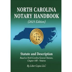 Liber Copia LLC North Carolina Notary Handbook (2025 Edition): Statute and Description Based on North Carolina General Statutes, Chapter 10B – Notaries Liber Copia LLC North Carolina Notary Handbook (2025 Edition): Statute and Description Based on North Carolina General Statutes, Chapter 10B – Notaries