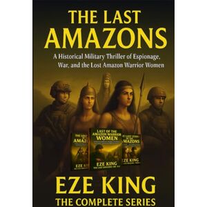 King, Eze The Last Amazons: A Historical Military Thriller of Espionage, War, and the Lost Amazon Warrior Women King, Eze The Last Amazons: A Historical Military Thriller of Espionage, War, and the Lost Amazon Warrior Women