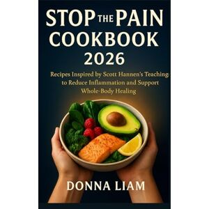 LIAM, DONNA STOP THE PAIN COOKBOOK 2026: RECIPES INSPIRED BY SCOTT HANNEN'S TEACHINGS TO REDUCE INFLAMMATION AND SUPPORT WHOLE-BODY HEALING LIAM, DONNA STOP THE PAIN COOKBOOK 2026: RECIPES INSPIRED BY SCOTT HANNEN'S TEACHINGS TO REDUCE INFLAMMATION AND SUPPORT WHOLE-BODY HEALING