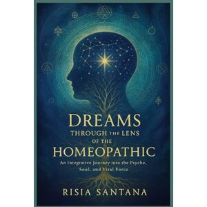 Santana, Ms Rísia Dreams Through the Lens of the Homeopathic.: An Integrative Journey into the Psyche, Soul, and Vital Force. (Alchemy of the Vital Force.) Santana, Ms Rísia Dreams Through the Lens of the Homeopathic.: An Integrative Journey into the Psyche, Soul, and Vital Force. (Alchemy of the Vital Force.)