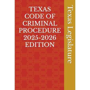 Legislature, Texas TEXAS CODE OF CRIMINAL PROCEDURE 2025-2026 EDITION Legislature, Texas TEXAS CODE OF CRIMINAL PROCEDURE 2025-2026 EDITION