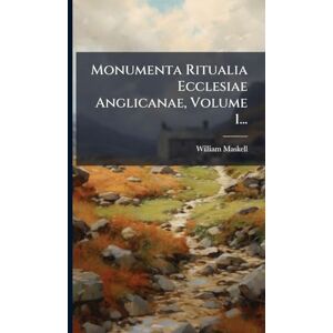 Maskell, William Monumenta Ritualia Ecclesiae Anglicanae, Volume 1... Maskell, William Monumenta Ritualia Ecclesiae Anglicanae, Volume 1...