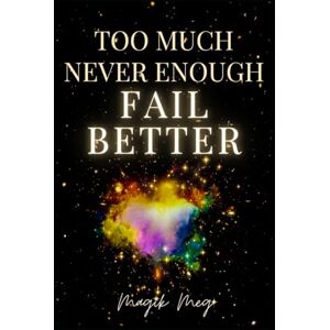 Meg, Magik Too Much, Never Enough, Fail Better: A Memoir of Failure, Heartbreak, Survival, Healing and Magik Meg, Magik Too Much, Never Enough, Fail Better: A Memoir of Failure, Heartbreak, Survival, Healing and Magik