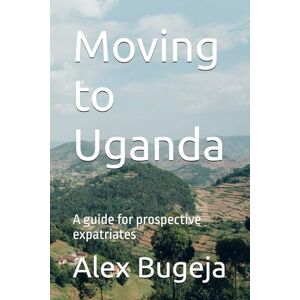 Bugeja, Dr Alex Moving to Uganda: A guide for prospective expatriates (Guides for Prospective Expatriates) Bugeja, Dr Alex Moving to Uganda: A guide for prospective expatriates (Guides for Prospective Expatriates)