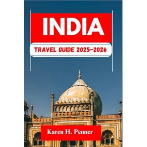 H. Penner, Karen India Travel Guide 2025-2026: A practical travel companion featuring top attractions, historic sites and local tips for exploring Chandigarh, Lucknow and more like never before H. Penner, Karen India Travel Guide 2025-2026: A practical travel companion featuring top attractions, historic sites and local tips for exploring Chandigarh, Lucknow and more like never before