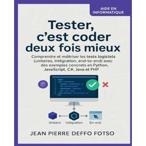 Deffo Fotso, Jean Pierre Tester, c’est coder deux fois mieux: Comprendre et maîtriser les tests logiciels (unitaires, intégration, end-to-end) avec des exemples concrets en Python, JavaScript, C#, Java et PHP Deffo Fotso, Jean Pierre Tester, c’est coder deux fois mieux: Comprendre et maîtriser les tests logiciels (unitaires, intégration, end-to-end) avec des exemples concrets en Python, JavaScript, C#, Java et PHP