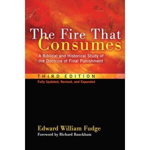 Fudge, Edward William The Fire That Consumes: A Biblical and Historical Study of the Doctrine of Final Punishment. 3rd edition, fully updated, revised and expanded: A ... Doctrine of Final Punishment, Third Edition Fudge, Edward William The Fire That Consumes: A Biblical and Historical Study of the Doctrine of Final Punishment. 3rd edition, fully updated, revised and expanded: A ... Doctrine of Final Punishment, Third Edition