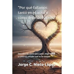 Nieto López, Jorge C. Por qué fallamos tanto en el amor y cómo dejar de hacerlo”: Descubre las claves para sanar, elegir mejor y construir vínculos que no te rompan Nieto López, Jorge C. Por qué fallamos tanto en el amor y cómo dejar de hacerlo”: Descubre las claves para sanar, elegir mejor y construir vínculos que no te rompan
