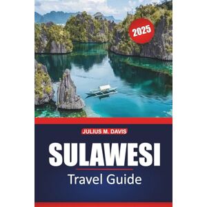 Davis, Julius M. Sulawesi Travel Guide 2025: Essential Tips, Practical Itineraries, Adventure Activities, Things to Do, and Local Insights for Exploring Indonesia's Stunning Island Davis, Julius M. Sulawesi Travel Guide 2025: Essential Tips, Practical Itineraries, Adventure Activities, Things to Do, and Local Insights for Exploring Indonesia's Stunning Island