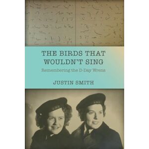 Smith, Justin The Birds That Wouldn't Sing: Remembering the D-Day Wrens Smith, Justin The Birds That Wouldn't Sing: Remembering the D-Day Wrens