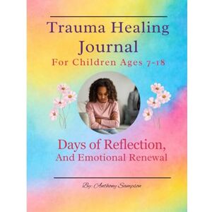 Sampson, Emil A Trauma Healing Journal for Children Ages 7–18: 90 Days of Guided Prompts, Emotional Check-Ins, and Activities for Growth and Healing Sampson, Emil A Trauma Healing Journal for Children Ages 7–18: 90 Days of Guided Prompts, Emotional Check-Ins, and Activities for Growth and Healing