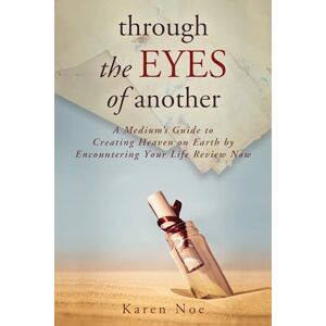 Noé, Karen Through the Eyes of Another: A Medium's Guide to Creating Heaven on Earth by Encountering Your Life Review Now Noé, Karen Through the Eyes of Another: A Medium's Guide to Creating Heaven on Earth by Encountering Your Life Review Now