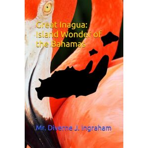 Ingraham, Mr Diverne J Great Inagua: Island Wonder of the Bahamas Ingraham, Mr Diverne J Great Inagua: Island Wonder of the Bahamas