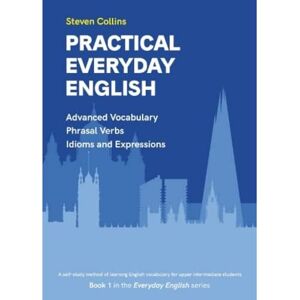 Collins, Steven Practical Everyday English: Advanced Vocabulary: Phrasal Verbs: Idioms:: 1 (Everyday English series) Collins, Steven Practical Everyday English: Advanced Vocabulary: Phrasal Verbs: Idioms:: 1 (Everyday English series)