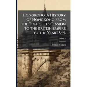Tarrant, William Hongkong. A History of Hongkong From the Time of its Cession to the British Empire to the Year 1844. Tarrant, William Hongkong. A History of Hongkong From the Time of its Cession to the British Empire to the Year 1844.