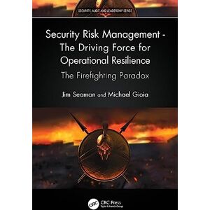 Seaman, Jim Security Risk Management The Driving Force for Operational Resilience: The Firefighting Paradox (Security, Audit and Leadership Series) Seaman, Jim Security Risk Management The Driving Force for Operational Resilience: The Firefighting Paradox (Security, Audit and Leadership Series)