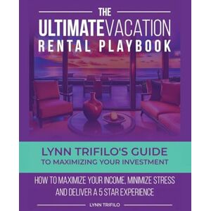 Trifilo, Lynn The Ultimate Vacation Rental Playbook: Lynn Trifilo's Guide to Maximizing Your Investment Trifilo, Lynn The Ultimate Vacation Rental Playbook: Lynn Trifilo's Guide to Maximizing Your Investment