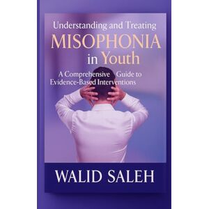 SALEH, WALID Understanding and Treating Misophonia in Youth: A Comprehensive Guide to Evidence-Based Interventions (Cognitive Behavioral Therapy: Evidence-Based Interventions) SALEH, WALID Understanding and Treating Misophonia in Youth: A Comprehensive Guide to Evidence-Based Interventions (Cognitive Behavioral Therapy: Evidence-Based Interventions)