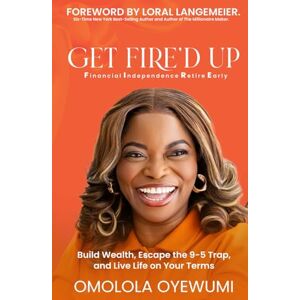 Oyewumi, Omolola GET FIRE’D UP: Build Wealth, Escape the 9-5 Trap, and Live Life on Your Terms Oyewumi, Omolola GET FIRE’D UP: Build Wealth, Escape the 9-5 Trap, and Live Life on Your Terms
