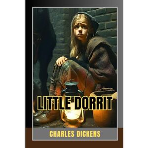 Dickens, Charles Little Dorrit: A Timeless Tale of Love, Resilience, and the Shadows of Victorian Society Dickens, Charles Little Dorrit: A Timeless Tale of Love, Resilience, and the Shadows of Victorian Society