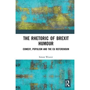 Weaver, Simon The Rhetoric of Brexit Humour: Comedy, Populism and the EU Referendum Weaver, Simon The Rhetoric of Brexit Humour: Comedy, Populism and the EU Referendum