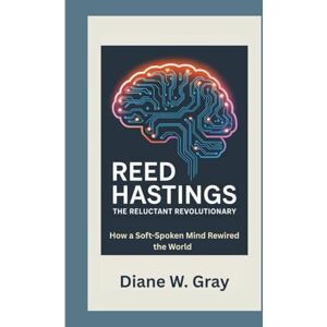 W. Gray, Diane Reed Hastings: The Reluctant Revolutionary: How a Soft-Spoken Mind Rewired the World W. Gray, Diane Reed Hastings: The Reluctant Revolutionary: How a Soft-Spoken Mind Rewired the World