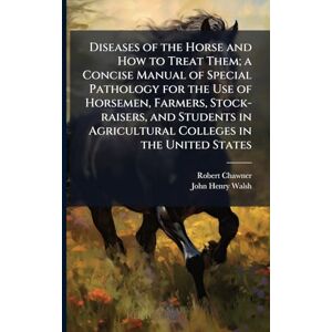Chawner, Robert Diseases of the Horse and How to Treat Them; a Concise Manual of Special Pathology for the Use of Horsemen, Farmers, Stock-raisers, and Students in Agricultural Colleges in the United States Chawner, Robert Diseases of the Horse and How to Treat Them; a Concise Manual of Special Pathology for the Use of Horsemen, Farmers, Stock-raisers, and Students in Agricultural Colleges in the United States