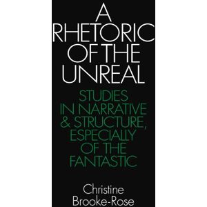 Brooke-Rose, Christine A Rhetoric of the Unreal: Studies in Narrative and Structure, Especially of the Fantastic Brooke-Rose, Christine A Rhetoric of the Unreal: Studies in Narrative and Structure, Especially of the Fantastic