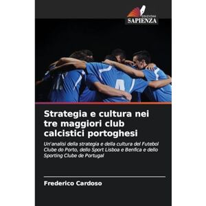 Cardoso, Frederico Strategia e cultura nei tre maggiori club calcistici portoghesi: Un'analisi della strategia e della cultura del Futebol Clube do Porto, dello Sport Lisboa e Benfica e dello Sporting Clube de Portugal Cardoso, Frederico Strategia e cultura nei tre maggiori club calcistici portoghesi: Un'analisi della strategia e della cultura del Futebol Clube do Porto, dello Sport Lisboa e Benfica e dello Sporting Clube de Portugal