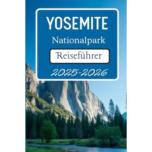 Jonathan, Tessie Yosemite Nationalpark Reiseführer 2025-2026: Entdecken Sie Reiserouten, Panoramarouten und Einblicke für Ihre Reise Jonathan, Tessie Yosemite Nationalpark Reiseführer 2025-2026: Entdecken Sie Reiserouten, Panoramarouten und Einblicke für Ihre Reise
