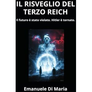 Di Maria, Emanuele IL RISVEGLIO DEL TERZO REICH: Il futuro è stato violato. Hitler è tornato. Di Maria, Emanuele IL RISVEGLIO DEL TERZO REICH: Il futuro è stato violato. Hitler è tornato.