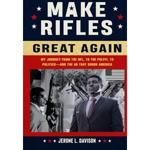L. DAVISON, JERONE MAKE RIFLES GREAT AGAIN: My Journey from the NFL, to the Pulpit, to Politics—and the Ad That Shook America L. DAVISON, JERONE MAKE RIFLES GREAT AGAIN: My Journey from the NFL, to the Pulpit, to Politics—and the Ad That Shook America