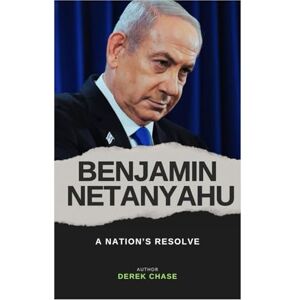 Chase, Derek BENJAMIN NETANYAHU: A NATION’S RESOLVE: THE LIFE, LEADERSHIP, AND LEGACY OF ISRAEL’S CONTROVERSIAL PRIME MINISTER Chase, Derek BENJAMIN NETANYAHU: A NATION’S RESOLVE: THE LIFE, LEADERSHIP, AND LEGACY OF ISRAEL’S CONTROVERSIAL PRIME MINISTER