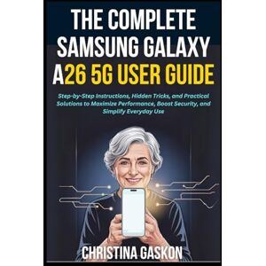Gaskon, Christina The Complete Samsung Galaxy A26 5G User Guide: Step-by-Step Instructions, Hidden Tricks, and Practical Solutions to Maximize Performance, Boost ... Use (Simplified Tech Guides For Seniors) Gaskon, Christina The Complete Samsung Galaxy A26 5G User Guide: Step-by-Step Instructions, Hidden Tricks, and Practical Solutions to Maximize Performance, Boost ... Use (Simplified Tech Guides For Seniors)