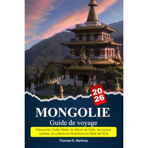 R. Martinez, Thomas MONGOLIE Guide de voyage 2025-2026: Découvrez Oulan-Bator, le désert de Gobi, les joyaux cachés, la culture et l'aventure en Asie de l'Est R. Martinez, Thomas MONGOLIE Guide de voyage 2025-2026: Découvrez Oulan-Bator, le désert de Gobi, les joyaux cachés, la culture et l'aventure en Asie de l'Est