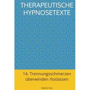 Holz, Nadine Therapeutische Hypnosetexte: 14. Trennungsschmerzen überwinden /loslassen Holz, Nadine Therapeutische Hypnosetexte: 14. Trennungsschmerzen überwinden /loslassen