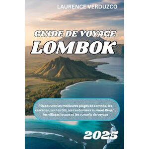 VERDUZCO, LAURENCE GUIDE DE VOYAGE LOMBOK 2025: "Découvrez les meilleures plages de Lombok, les cascades, les îles Gili, les randonnées au mont Rinjani, les villages locaux et les conseils de voyage VERDUZCO, LAURENCE GUIDE DE VOYAGE LOMBOK 2025: "Découvrez les meilleures plages de Lombok, les cascades, les îles Gili, les randonnées au mont Rinjani, les villages locaux et les conseils de voyage
