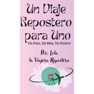 La Viajera Repostera, Lola Un Viaje Repostero para Uno: Dulces del Mundo en Porciones: Un Mes, Un Pais, Un Postre La Viajera Repostera, Lola Un Viaje Repostero para Uno: Dulces del Mundo en Porciones: Un Mes, Un Pais, Un Postre