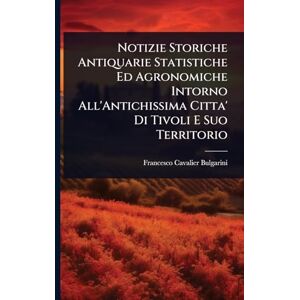 Bulgarini, Francesco Cavalier Notizie Storiche Antiquarie Statistiche Ed Agronomiche Intorno All'Antichissima Citta' Di Tivoli E Suo Territorio Bulgarini, Francesco Cavalier Notizie Storiche Antiquarie Statistiche Ed Agronomiche Intorno All'Antichissima Citta' Di Tivoli E Suo Territorio