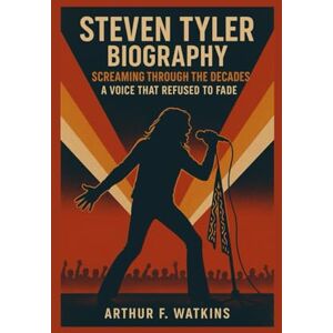 Watkins, Arthur F STEVEN TYLER BIOGRAPHY: SCREAMING' THROUGH THE DECADES A VOICE THAT REFUSED TO FADE Watkins, Arthur F STEVEN TYLER BIOGRAPHY: SCREAMING' THROUGH THE DECADES A VOICE THAT REFUSED TO FADE