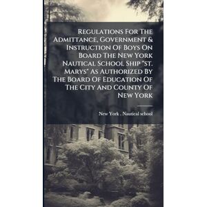 United Regulations For The Admittance, Government & Instruction Of Boys On Board The New York Nautical School Ship "st. Marys" As Authorized By The Board Of Education Of The City And County Of New York United Regulations For The Admittance, Government & Instruction Of Boys On Board The New York Nautical School Ship "st. Marys" As Authorized By The Board Of Education Of The City And County Of New York
