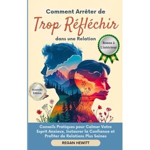 Hewitt, Regan Comment Arrêter de Trop Réfléchir dans une Relation: Conseils Pratiques pour Calmer Votre Esprit Anxieux, Instaurer la Confiance et Profiter de Relations Plus Saines Hewitt, Regan Comment Arrêter de Trop Réfléchir dans une Relation: Conseils Pratiques pour Calmer Votre Esprit Anxieux, Instaurer la Confiance et Profiter de Relations Plus Saines