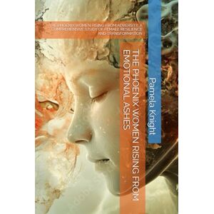 Knight, Miss Pamela Rene' THE PHOENIX WOMEN RISING FROM EMOTIONAL ASHES: THE PHOENIX WOMEN RISING FROM ADVERSITY: A COMPREHENSIVE STUDY OF FEMALE RESILIENCE AND TRANSFORMATION Knight, Miss Pamela Rene' THE PHOENIX WOMEN RISING FROM EMOTIONAL ASHES: THE PHOENIX WOMEN RISING FROM ADVERSITY: A COMPREHENSIVE STUDY OF FEMALE RESILIENCE AND TRANSFORMATION