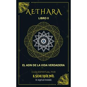 Fernandez, Dr. Angel Luis AETHARA: Libro II: El ADN de la vida verdadera Fernandez, Dr. Angel Luis AETHARA: Libro II: El ADN de la vida verdadera