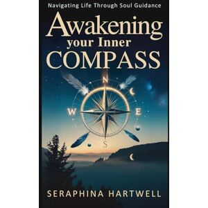 HARTWELL, SERAPHINA AWAKENING YOUR INNER COMPASS: Navigating Life Through Soul Guidance (6. Cosmic Soul Journey) HARTWELL, SERAPHINA AWAKENING YOUR INNER COMPASS: Navigating Life Through Soul Guidance (6. Cosmic Soul Journey)