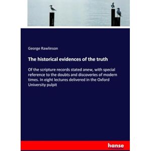 Rawlinson, George Rawlinson The historical evidences of the truth: Of the scripture records stated anew, with special reference to the doubts and discoveries of modern times. In ... delivered in the Oxford University pulpit Rawlinson, George Rawlinson The historical evidences of the truth: Of the scripture records stated anew, with special reference to the doubts and discoveries of modern times. In ... delivered in the Oxford University pulpit